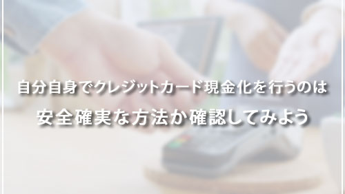 自分自身でクレジットカード現金化を行うのは安全確実な方法か確認してみよう